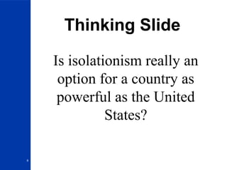 8
Thinking Slide
Is isolationism really an
option for a country as
powerful as the United
States?
 