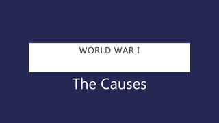 WORLD WAR I
The Causes
 