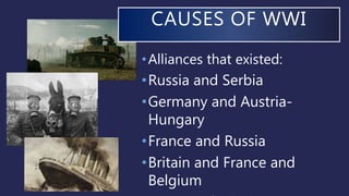 •Alliances that existed:
•Russia and Serbia
•Germany and Austria-
Hungary
•France and Russia
•Britain and France and
Belgium
CAUSES OF WWI
 