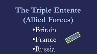 The Triple Entente
(Allied Forces)
•Britain
•France
•Russia
 