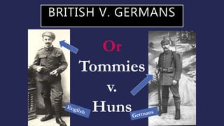 BRITISH V. GERMANS
Or
Tommies
v.
Huns
 