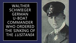 WALTHER
SCHWIEGER
GERMAN
U-BOAT
COMMANDER
WHO ORDERED
THE SINKING OF
THE LUSITANIA
 