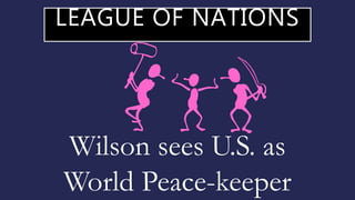 LEAGUE OF NATIONS
Wilson sees U.S. as
World Peace-keeper
 