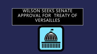 WILSON SEEKS SENATE
APPROVAL FOR TREATY OF
VERSAILLES
 