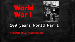 100 years World War 1
Armistice of 11 November 1918
World
War I
 