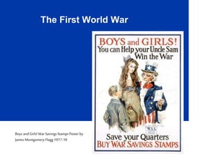 The First World War
Boys andGirls! War Savings Stamps Poster by
James Montgomery Flagg 1917-18
 
