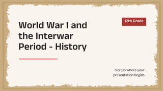 World War I and
the Interwar
Period - History
Here is where your
presentation begins
12th Grade
 