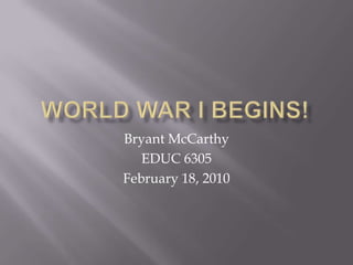 World War I Begins! Bryant McCarthy EDUC 6305 February 18, 2010 