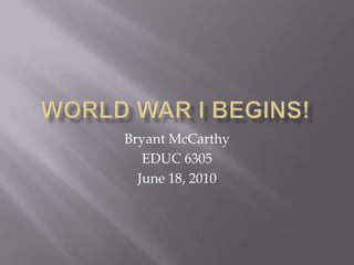 World War I Begins! Bryant McCarthy EDUC 6305 June 18, 2010 