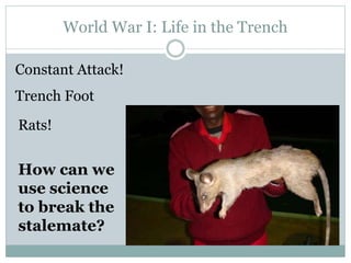 World War I: Life in the Trench
Trench Foot
Constant Attack!
Rats!
How can we
use science
to break the
stalemate?
 