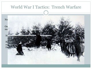 World War I Tactics: Trench Warfare
No way to easily drive an enemy from their trenches.
Only way to take an enemy trench: Throw enormous amounts of
men into enemy machine guns until they break.
New technologies are not up to the task!
By 1917, hundreds of thousands of
soldiers are defecting from all sides.
Decimation is introduced.
 