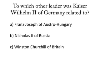a) Franz Joseph of Austro-Hungary
b) Nicholas II of Russia
c) Winston Churchill of Britain
 