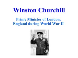 Winston Churchill Prime Minister of London, England during World War II 