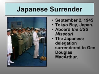 Japanese Surrender September 2, 1945 Tokyo Bay, Japan. Aboard  the USS Missouri The Japanese delegation surrendered to Gen Douglas MacArthur . 