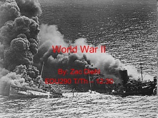 World War II By: Zac Diehl EDU290 T/Th – 12:30 