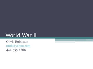 World War II Olivia Robinson orob@yahoo.com 444-555-6666 
