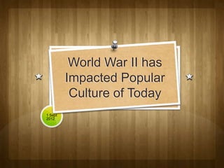 World War II has
         Impacted Popular
          Culture of Today
1 Sept
2012
 