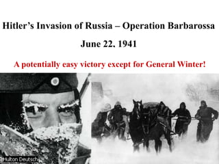 Hitler’s Invasion of Russia – Operation Barbarossa
                    June 22, 1941

  A potentially easy victory except for General Winter!
 