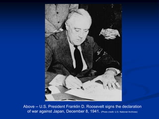 Above -- U.S. President Franklin D. Roosevelt signs the declaration
  of war against Japan, December 8, 1941. (Photo credit: U.S. National Archives)
 