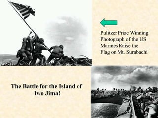 Pulitzer Prize Winning
                               Photograph of the US
                               Marines Raise the
                               Flag on Mt. Surabachi




The Battle for the Island of
        Iwo Jima!
 