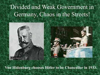 Divided and Weak Government in
    Germany, Chaos in the Streets!




Von Hidenburg chooses Hitler to be Chancellor in 1933.
 