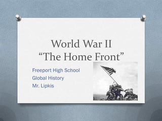 World War II
“The Home Front”
Freeport High School
Global History
Mr. Lipkis
 