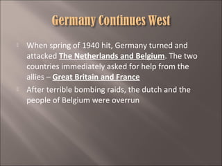 



When spring of 1940 hit, Germany turned and
attacked The Netherlands and Belgium. The two
countries immediately asked for help from the
allies – Great Britain and France
After terrible bombing raids, the dutch and the
people of Belgium were overrun

 