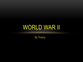 WORLD WAR II
By Trophy

 