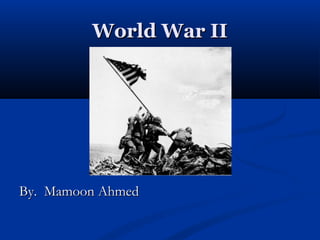 World War IIWorld War II
By. Mamoon AhmedBy. Mamoon Ahmed
 