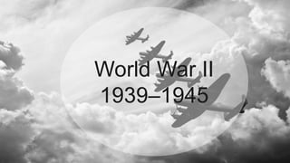 World War II
1939–1945
 