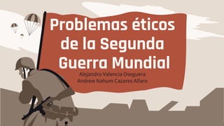 Problemas éticos
de la Segunda
Guerra Mundial
Alejandro Valencia Oseguera
Andrew Nahum Cazares Alfaro
 