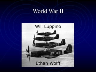 World War II
Will Luppino
Ethan Wolff
 