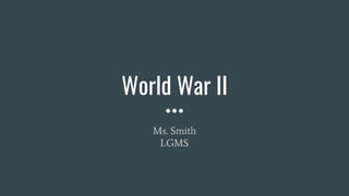 World War II
Ms. Smith
LGMS
 