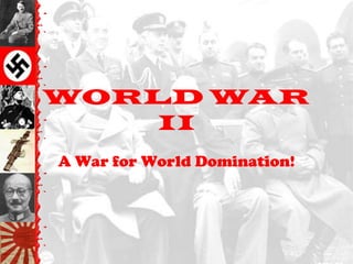 WORLD WAR
    II
A War for World Domination!
 