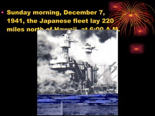 Sunday morning, December 7, 1941, the Japanese fleet lay 220 miles north of Hawaii, at 6:00 A.M. 