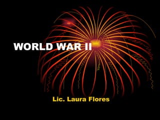 WORLD WAR II Lic. Laura Flores 