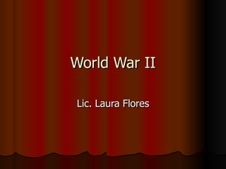 World War II Lic. Laura Flores 