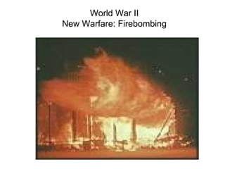World War II
New Warfare: Firebombing
 