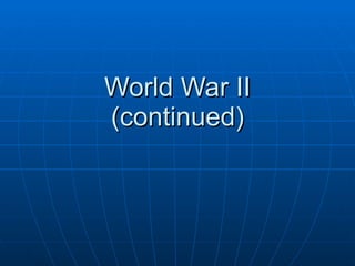 World War II (continued) 