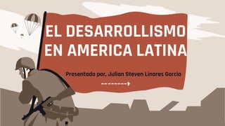 EL DESARROLLISMO
EN AMERICA LATINA
Presentado por, Julian Steven Linares Garcia
 