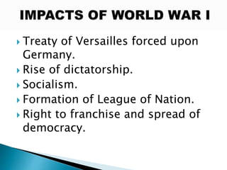  Treaty of Versailles forced upon
Germany.
 Rise of dictatorship.
 Socialism.
 Formation of League of Nation.
 Right to franchise and spread of
democracy.
 