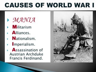  MANIA
 Militarism
 Alliances.
 Nationalism.
 Imperialism.
 Assassination of
Austrian Archduke
Francis Ferdinand.
 