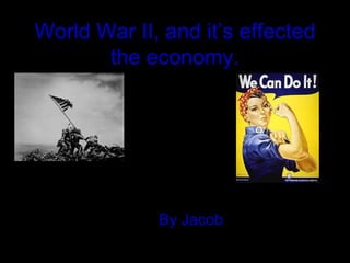 World War II, and it’s effected
       the economy.




             By Jacob
 