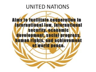 Aims to facilitate cooperation in
international law, international
security, economic
development, social progress,
human rights, and achievement
of world peace.
 