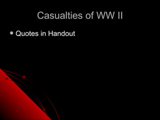 Casualties of WW II
   Quotes in Handout
 