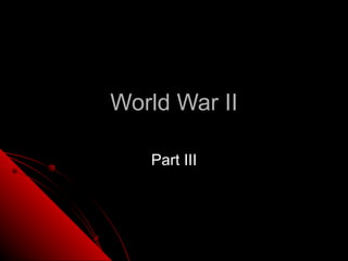 World War II

   Part III
 