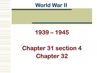 World War II




    1939 – 1945

Chapter 31 section 4
    Chapter 32
 