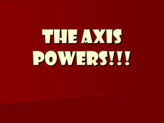 The Axis
Powers!!!

 