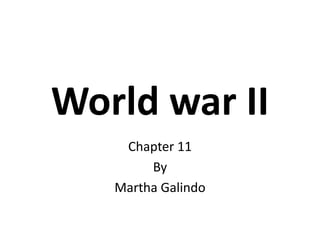 World war II
    Chapter 11
        By
   Martha Galindo
 