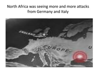 North Africa was seeing more and more attacks
            from Germany and Italy
 